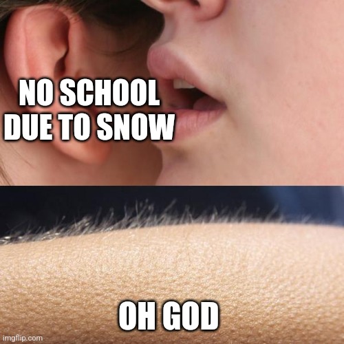 Sweet winter | NO SCHOOL DUE TO SNOW; OH GOD | image tagged in whisper and goosebumps,orgasm,no school,snow,i'm cummin' | made w/ Imgflip meme maker
