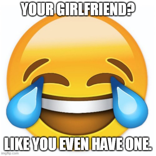 Laughing Emoji | YOUR GIRLFRIEND? LIKE YOU EVEN HAVE ONE. | image tagged in laughing emoji | made w/ Imgflip meme maker