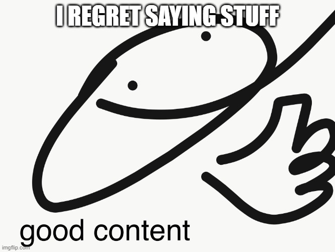 good content | I REGRET SAYING STUFF | image tagged in good content | made w/ Imgflip meme maker