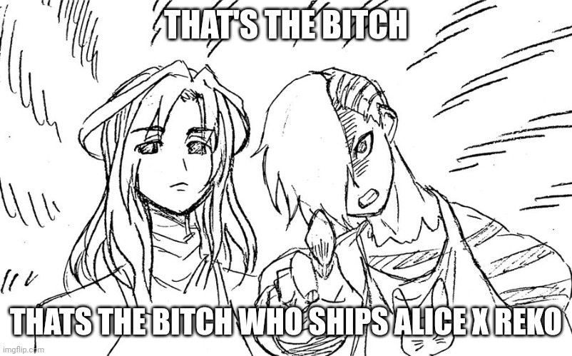 Alice pointing | THAT'S THE BITCH; THATS THE BITCH WHO SHIPS ALICE X REKO | image tagged in alice pointing | made w/ Imgflip meme maker