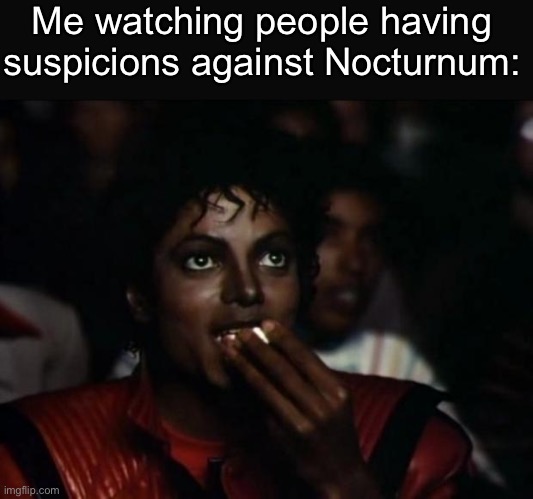 Michael Jackson Popcorn | Me watching people having suspicions against Nocturnum: | image tagged in memes,michael jackson popcorn,fr its hella cap | made w/ Imgflip meme maker