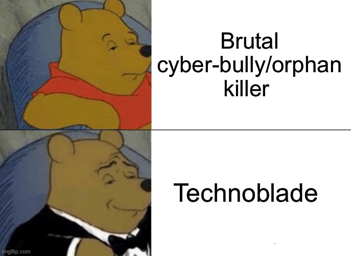 Techno |  Brutal cyber-bully/orphan killer; Technoblade | image tagged in memes,tuxedo winnie the pooh | made w/ Imgflip meme maker