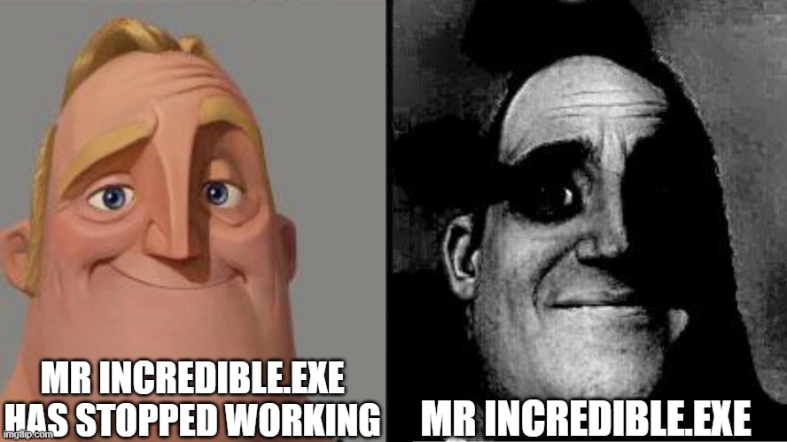 .exe | MR INCREDIBLE.EXE HAS STOPPED WORKING; MR INCREDIBLE.EXE | image tagged in memes,funny,exe,sonicexe,mr incredible becoming uncanny,uncanny | made w/ Imgflip meme maker
