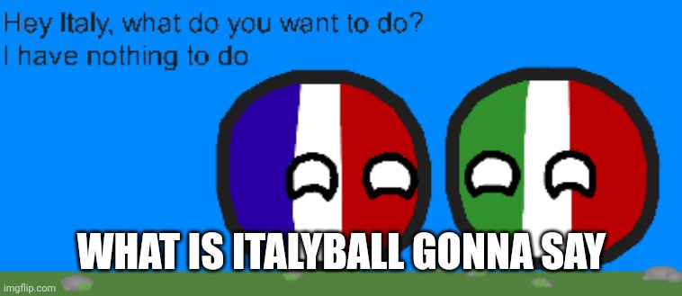 Italyball and Francebal | WHAT IS ITALYBALL GONNA SAY | image tagged in italyball and francebal | made w/ Imgflip meme maker