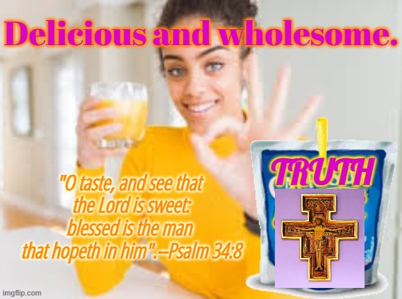 Truth Juice | "O taste, and see that 
the Lord is sweet:
blessed is the man 
that hopeth in him".--Psalm 34:8 | made w/ Imgflip meme maker