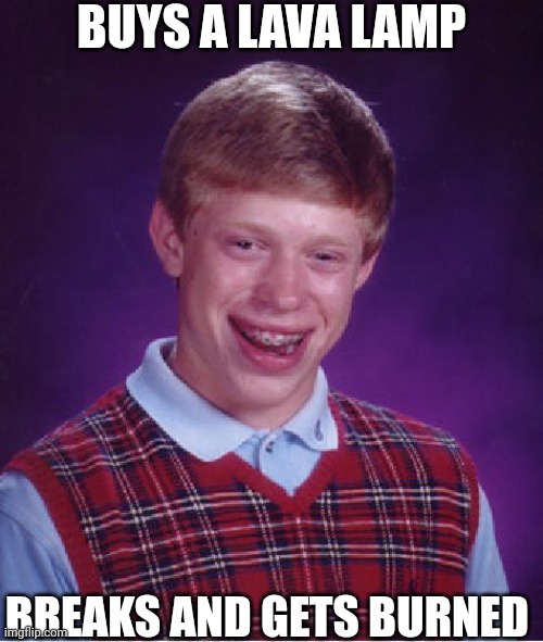 Lava lamps are not made from real lava | BUYS A LAVA LAMP; BREAKS AND GETS BURNED | image tagged in memes,bad luck brian,lava,funny memes | made w/ Imgflip meme maker