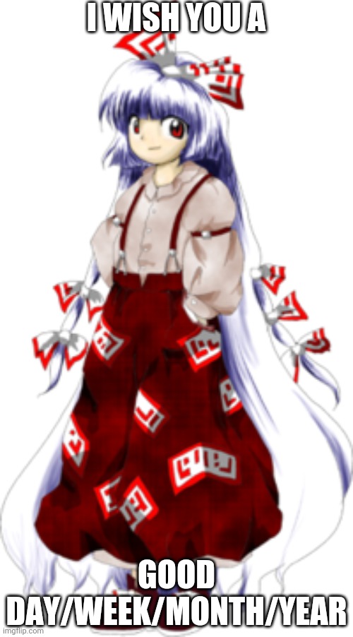 Mokou its her Mokou | I WISH YOU A; GOOD DAY/WEEK/MONTH/YEAR | image tagged in mokou its her mokou | made w/ Imgflip meme maker