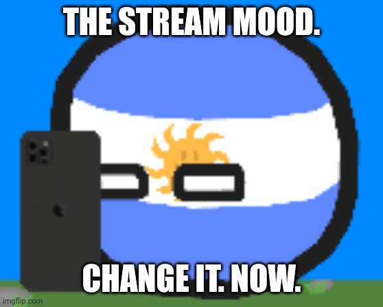 Argentinaball looking at phone | THE STREAM MOOD. CHANGE IT. NOW. | image tagged in argentinaball looking at phone | made w/ Imgflip meme maker