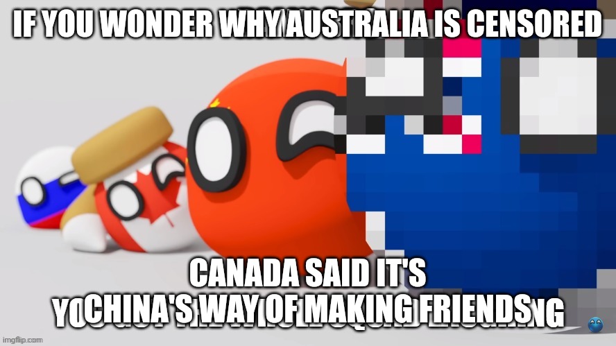 PWA Damn Bro You Got The Whole Squad Laughing | IF YOU WONDER WHY AUSTRALIA IS CENSORED; CANADA SAID IT'S CHINA'S WAY OF MAKING FRIENDS | image tagged in pwa countryballs whole squad laughing | made w/ Imgflip meme maker