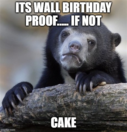 Confession Bear | ITS WALL BIRTHDAY
PROOF..... IF NOT; CAKE | image tagged in memes,confession bear | made w/ Imgflip meme maker