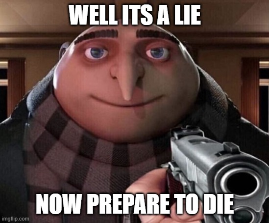 Gru Gun | WELL ITS A LIE NOW PREPARE TO DIE | image tagged in gru gun | made w/ Imgflip meme maker