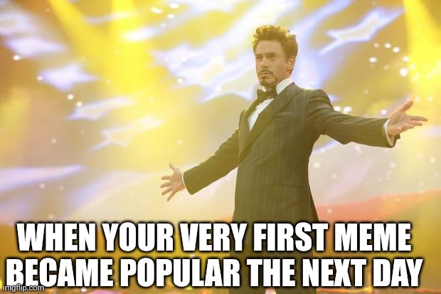 Tony Stark success | WHEN YOUR VERY FIRST MEME BECAME POPULAR THE NEXT DAY | image tagged in tony stark success,memes,popular | made w/ Imgflip meme maker