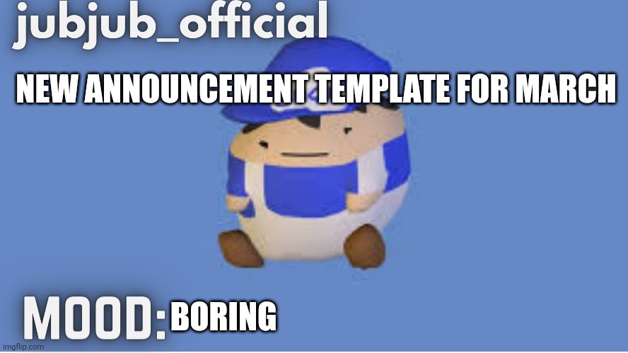 jubjub_officials temp | NEW ANNOUNCEMENT TEMPLATE FOR MARCH; BORING | image tagged in jubjub_officials temp | made w/ Imgflip meme maker