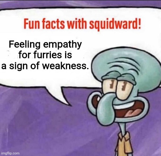 People who defend furries are liberal hippie snowflakes: | Feeling empathy for furries is a sign of weakness. | image tagged in fun facts with squidward,anti furry,funny | made w/ Imgflip meme maker