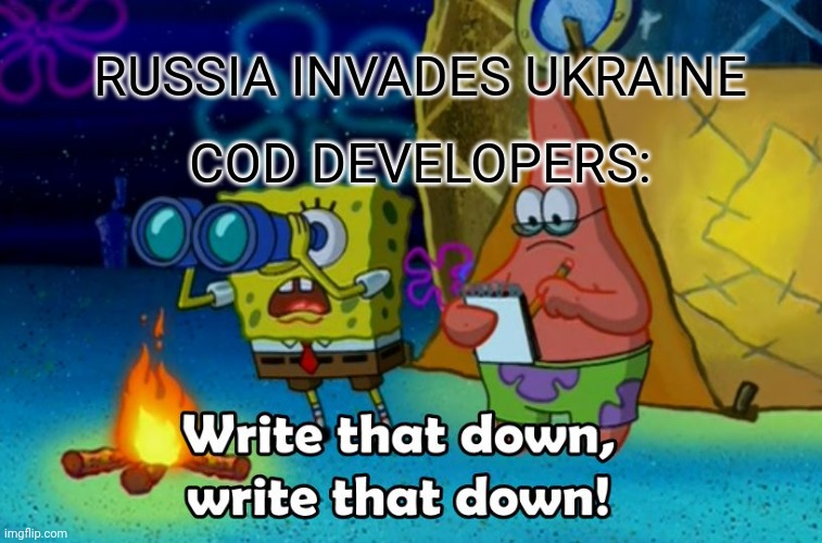 write that down |  RUSSIA INVADES UKRAINE; COD DEVELOPERS: | image tagged in write that down,russia,ukraine,ww3,idk | made w/ Imgflip meme maker