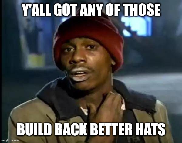 Y'all Got Any More Of That | Y'ALL GOT ANY OF THOSE; BUILD BACK BETTER HATS | image tagged in memes,y'all got any more of that | made w/ Imgflip meme maker