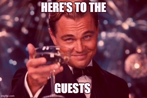 Here's to the guests | HERE'S TO THE; GUESTS | image tagged in memes,leonardo dicaprio cheers | made w/ Imgflip meme maker
