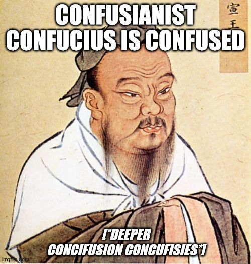 im kinda confused about it | CONFUSIANIST CONFUCIUS IS CONFUSED; [*DEEPER CONCIFUSION CONCUFISIES*] | image tagged in confucius says | made w/ Imgflip meme maker
