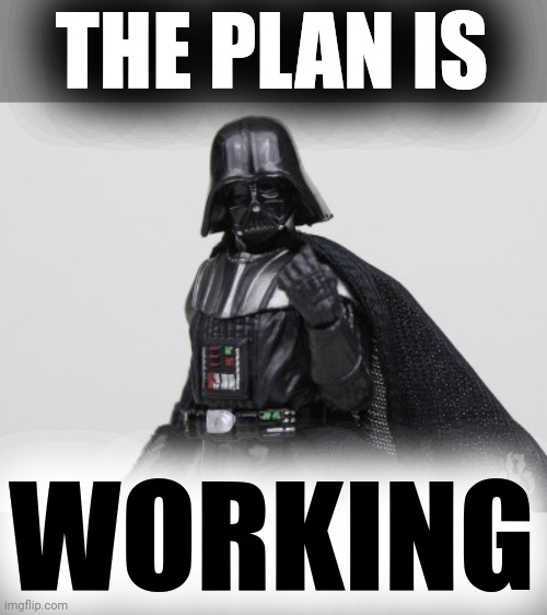 darth vader fist | THE PLAN IS WORKING | image tagged in darth vader fist | made w/ Imgflip meme maker