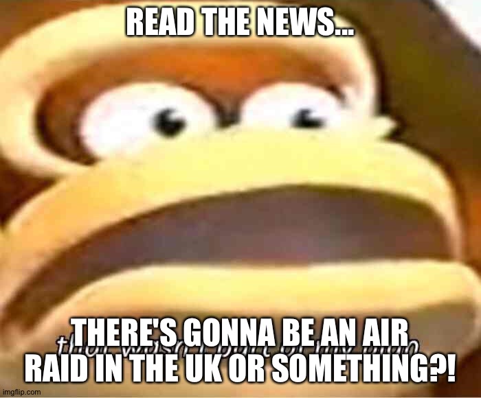 But I'm in the uk... | READ THE NEWS... THERE'S GONNA BE AN AIR RAID IN THE UK OR SOMETHING?! | image tagged in that wasn't part of my plan | made w/ Imgflip meme maker