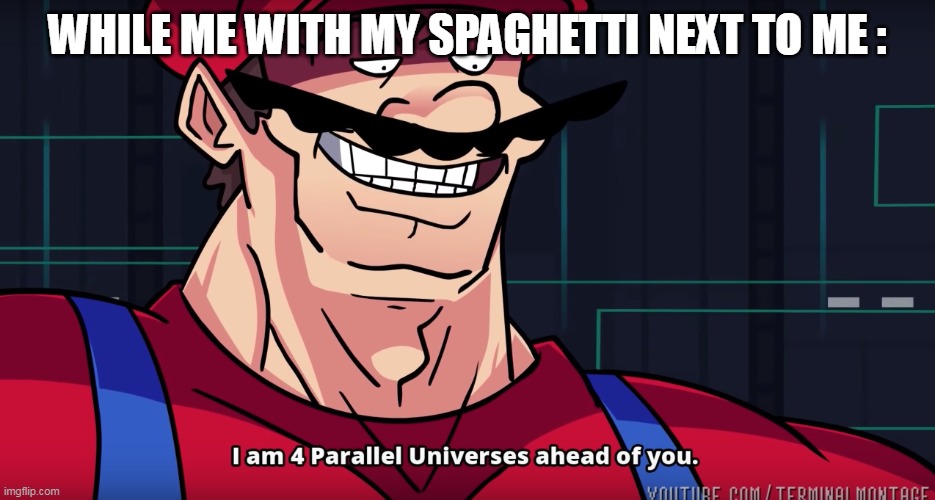 Mario I am four parallel universes ahead of you | WHILE ME WITH MY SPAGHETTI NEXT TO ME : | image tagged in mario i am four parallel universes ahead of you | made w/ Imgflip meme maker