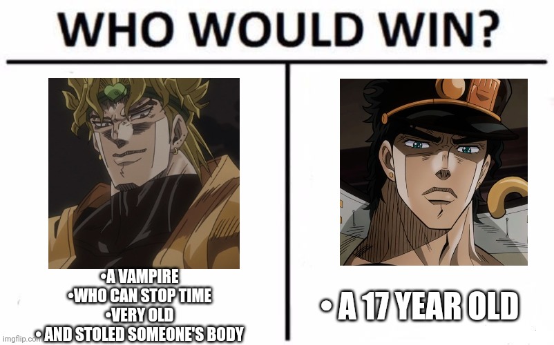 Who Would Win? | •A VAMPIRE
•WHO CAN STOP TIME
•VERY OLD
• AND STOLED SOMEONE'S BODY; • A 17 YEAR OLD | image tagged in memes,who would win | made w/ Imgflip meme maker