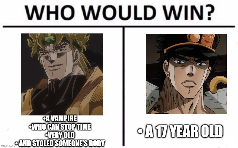 Who Would Win? Meme | •A VAMPIRE
•WHO CAN STOP TIME
•VERY OLD
• AND STOLED SOMEONE'S BODY; • A 17 YEAR OLD | image tagged in memes,who would win | made w/ Imgflip meme maker