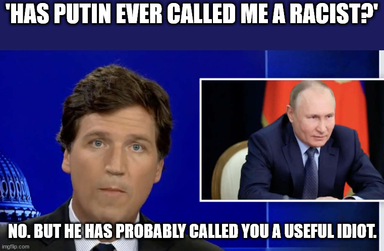Cucker Tarlson. A Putin bumsucker. | 'HAS PUTIN EVER CALLED ME A RACIST?'; NO. BUT HE HAS PROBABLY CALLED YOU A USEFUL IDIOT. | made w/ Imgflip meme maker