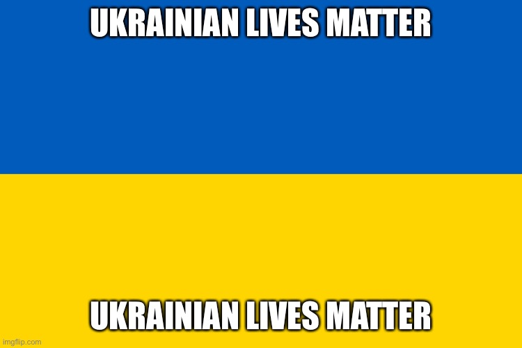 Ukraine flag | UKRAINIAN LIVES MATTER UKRAINIAN LIVES MATTER | image tagged in ukraine flag | made w/ Imgflip meme maker