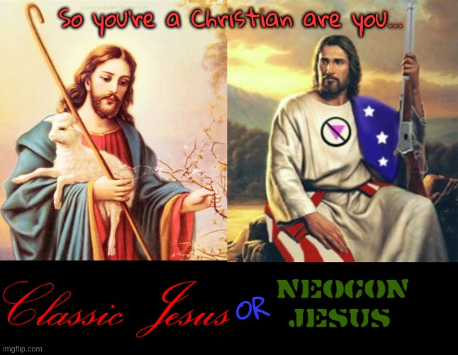 You're a Christian... | So you're a Christian are you... OR | image tagged in jesus,neocon,god,antichrist | made w/ Imgflip meme maker
