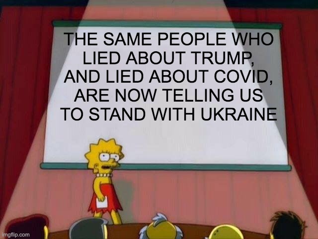 Lisa Simpson's Presentation | THE SAME PEOPLE WHO
LIED ABOUT TRUMP,
AND LIED ABOUT COVID,
ARE NOW TELLING US
TO STAND WITH UKRAINE | image tagged in ukraine | made w/ Imgflip meme maker