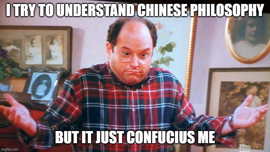 george castanza | I TRY TO UNDERSTAND CHINESE PHILOSOPHY; BUT IT JUST CONFUCIUS ME | image tagged in george castanza | made w/ Imgflip meme maker