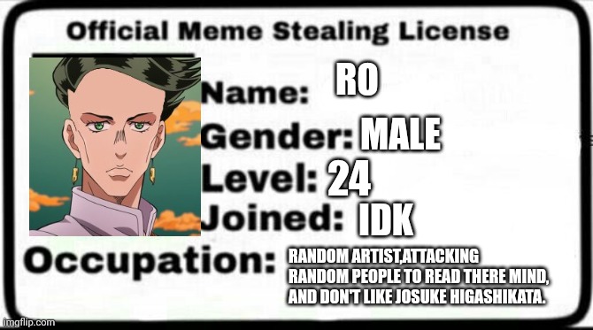 RO | RO; MALE; 24; IDK; RANDOM ARTIST,ATTACKING RANDOM PEOPLE TO READ THERE MIND, AND DON'T LIKE JOSUKE HIGASHIKATA. | image tagged in meme stealing license | made w/ Imgflip meme maker