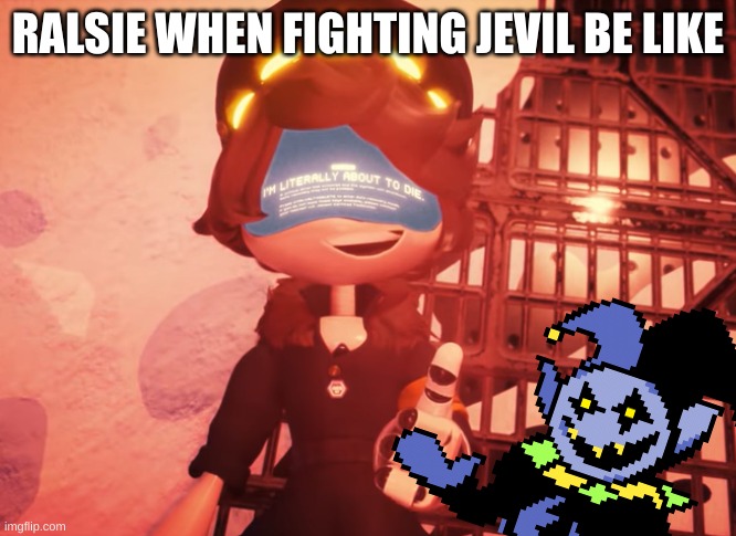 RALSIE WHEN FIGHTING JEVIL BE LIKE | image tagged in im literaly going to die,murder drones,deltarune | made w/ Imgflip meme maker