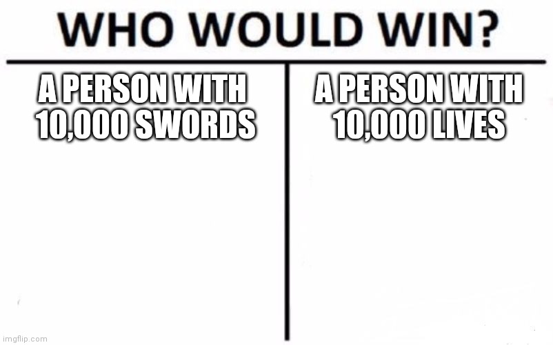 Who Would Win? Meme | A PERSON WITH  10,000 SWORDS; A PERSON WITH 10,000 LIVES | image tagged in memes,who would win | made w/ Imgflip meme maker