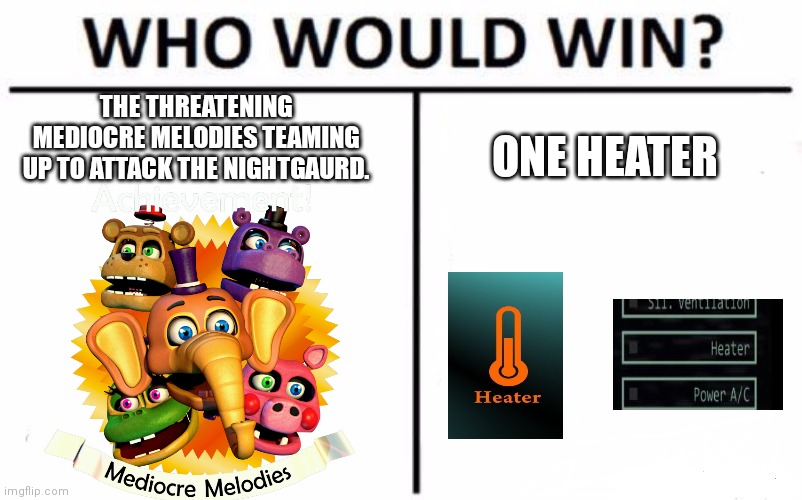 Mediocre melodies ucn fnaf | THE THREATENING MEDIOCRE MELODIES TEAMING UP TO ATTACK THE NIGHTGAURD. ONE HEATER | image tagged in memes,who would win | made w/ Imgflip meme maker