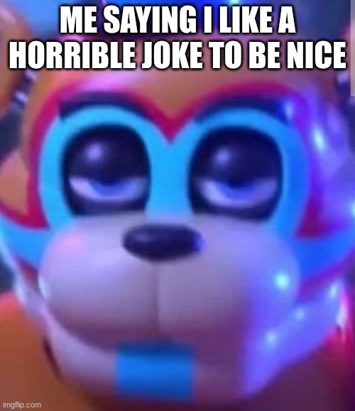 sarcastic freddy | ME SAYING I LIKE A HORRIBLE JOKE TO BE NICE | image tagged in sarcastic freddy | made w/ Imgflip meme maker