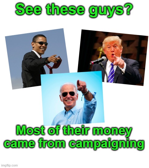 Wanna stop that?  STOP DONATING MONEY TO THEM! | See these guys? Most of their money came from campaigning | image tagged in trump,obama,biden,not taxes,not presidential pay checks,donations | made w/ Imgflip meme maker
