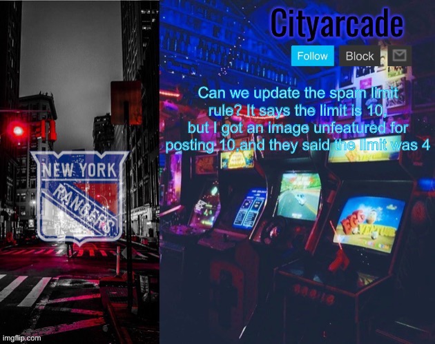 Cityarcade Rangers temp | Can we update the spam limit rule? It says the limit is 10, but I got an image unfeatured for posting 10,and they said the limit was 4 | image tagged in cityarcade rangers temp | made w/ Imgflip meme maker