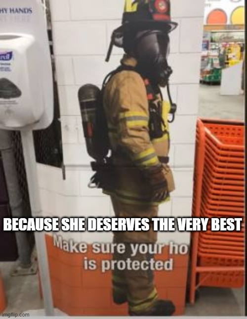 Love Your Ho | BECAUSE SHE DESERVES THE VERY BEST | image tagged in you had one job | made w/ Imgflip meme maker
