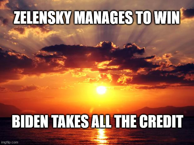 Sunset |  ZELENSKY MANAGES TO WIN; BIDEN TAKES ALL THE CREDIT | image tagged in sunset | made w/ Imgflip meme maker