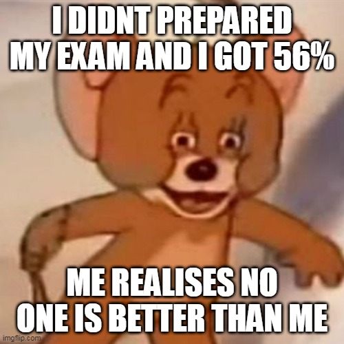 i guess im god |  I DIDNT PREPARED MY EXAM AND I GOT 56%; ME REALISES NO ONE IS BETTER THAN ME | image tagged in polish jerry | made w/ Imgflip meme maker