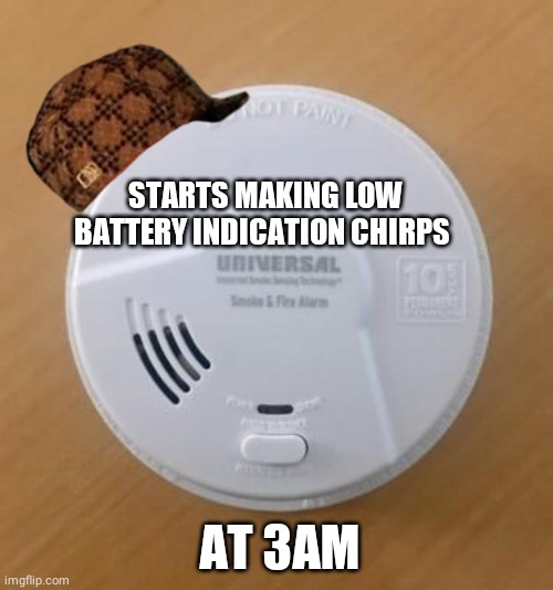 Scumbag smoke detector |  STARTS MAKING LOW BATTERY INDICATION CHIRPS; AT 3AM | image tagged in scumbag | made w/ Imgflip meme maker