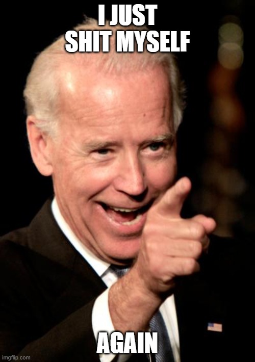 Smilin Biden Meme | I JUST SHIT MYSELF; AGAIN | image tagged in memes,smilin biden | made w/ Imgflip meme maker