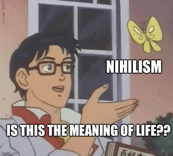 Please try again… | NIHILISM; IS THIS THE MEANING OF LIFE?? | image tagged in memes,is this a pigeon,nihilism,the meaning of life | made w/ Imgflip meme maker