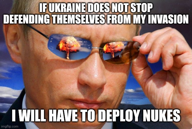 Is this how things work in Putin's mind? |  IF UKRAINE DOES NOT STOP DEFENDING THEMSELVES FROM MY INVASION; I WILL HAVE TO DEPLOY NUKES | image tagged in putin nuke,crazy,wtf,ukrainian lives matter | made w/ Imgflip meme maker