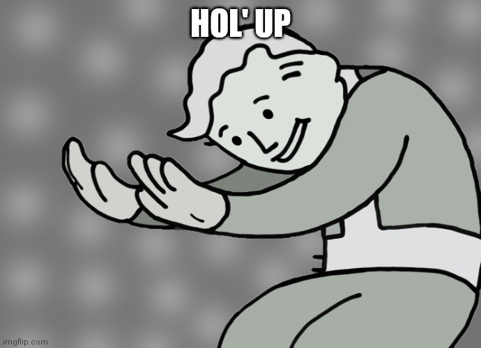 Hol up | HOL' UP | image tagged in hol up | made w/ Imgflip meme maker