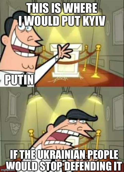 Don’t Stop, Ukraine | THIS IS WHERE I WOULD PUT KYIV; PUTIN; IF THE UKRAINIAN PEOPLE WOULD STOP DEFENDING IT | image tagged in memes,this is where i'd put my trophy if i had one,russia,ukraine | made w/ Imgflip meme maker