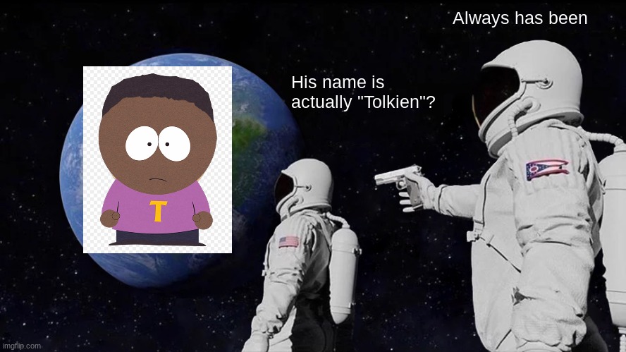 DOCTOR: You are the f**king problem. |  Always has been; His name is actually "Tolkien"? | image tagged in memes,always has been,south park,comedy central,so yeah,token black | made w/ Imgflip meme maker