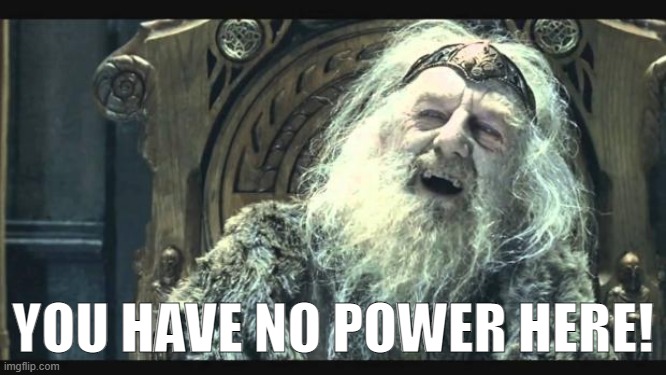 You have no power here | YOU HAVE NO POWER HERE! | image tagged in you have no power here | made w/ Imgflip meme maker
